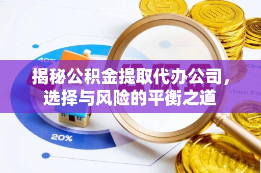 修文揭秘公积金提取代办公司，选择与风险的平衡之道