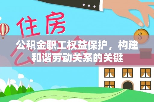 修文公积金职工权益保护，构建和谐劳动关系的关键