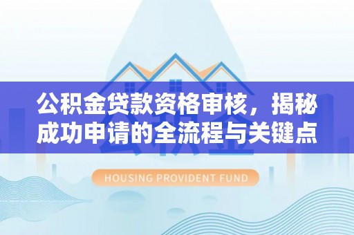 修文公积金贷款资格审核，揭秘成功申请的全流程与关键点