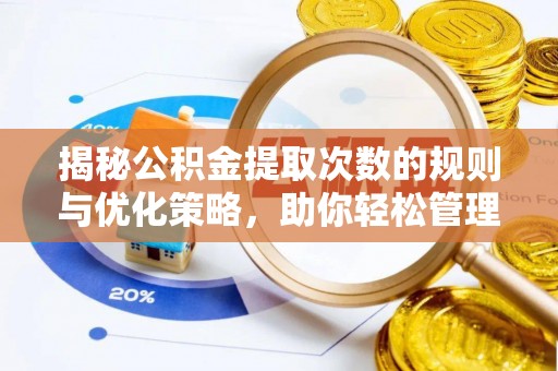 修文揭秘公积金提取次数的规则与优化策略，助你轻松管理财务