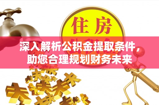修文深入解析公积金提取条件，助您合理规划财务未来