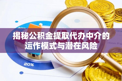 修文揭秘公积金提取代办中介的运作模式与潜在风险
