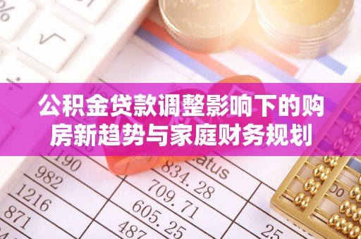修文公积金贷款调整影响下的购房新趋势与家庭财务规划