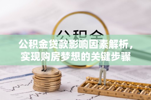 修文公积金贷款影响因素解析，实现购房梦想的关键步骤