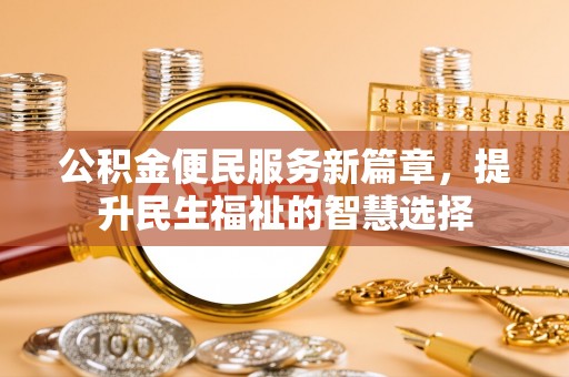 修文公积金便民服务新篇章，提升民生福祉的智慧选择