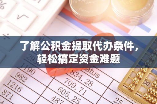 修文了解公积金提取代办条件，轻松搞定资金难题