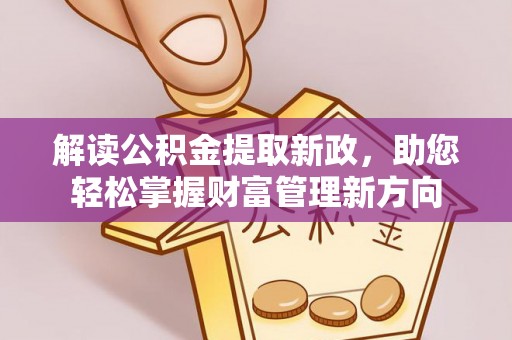修文解读公积金提取新政，助您轻松掌握财富管理新方向