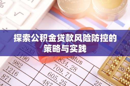 修文探索公积金贷款风险防控的策略与实践