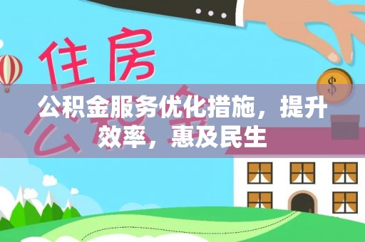 修文公积金服务优化措施，提升效率，惠及民生