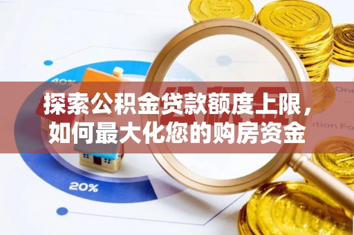 修文探索公积金贷款额度上限，如何最大化您的购房资金