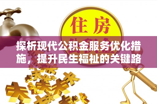 修文探析现代公积金服务优化措施，提升民生福祉的关键路径