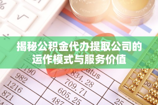 修文揭秘公积金代办提取公司的运作模式与服务价值