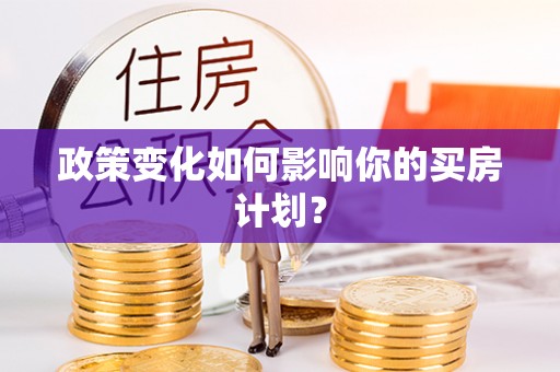 修文政策变化如何影响你的买房计划？