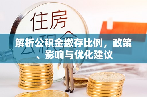 修文解析公积金缴存比例，政策、影响与优化建议