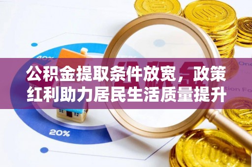 修文公积金提取条件放宽，政策红利助力居民生活质量提升