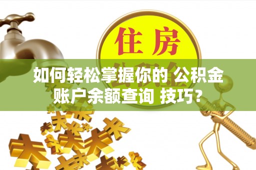 修文如何轻松掌握你的 公积金账户余额查询 技巧？