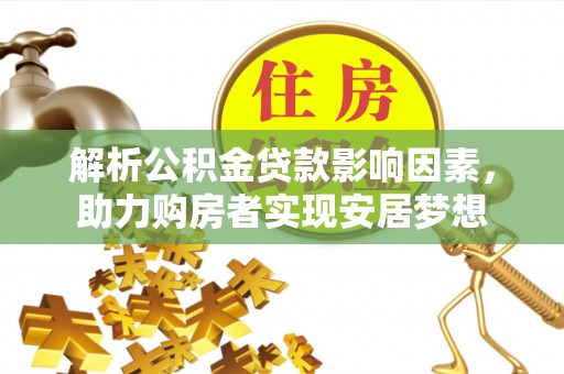 修文解析公积金贷款影响因素，助力购房者实现安居梦想