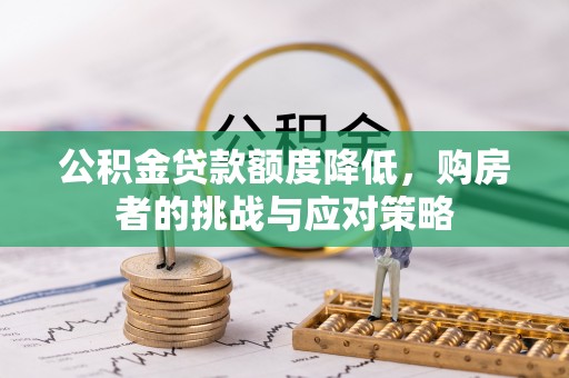 修文公积金贷款额度降低，购房者的挑战与应对策略