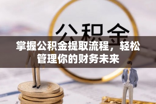 修文掌握公积金提取流程，轻松管理你的财务未来
