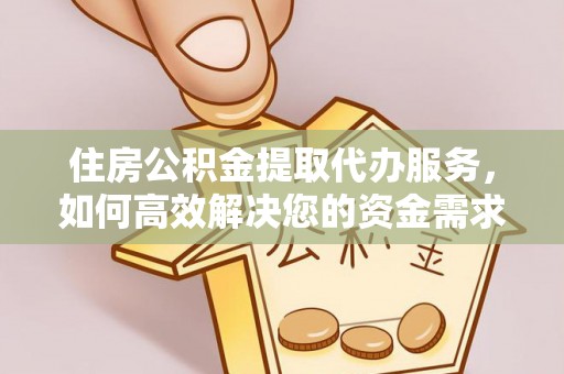 修文住房公积金提取代办服务，如何高效解决您的资金需求