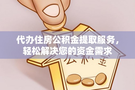 修文代办住房公积金提取服务，轻松解决您的资金需求