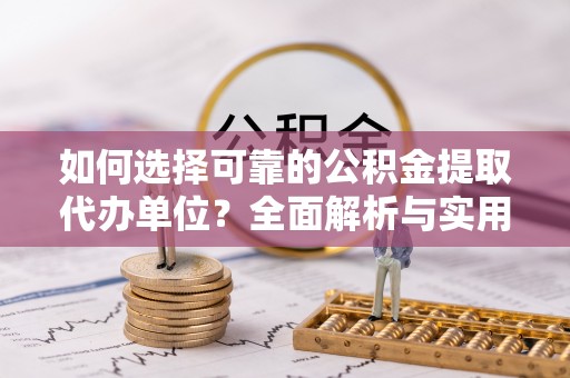 修文如何选择可靠的公积金提取代办单位？全面解析与实用建议