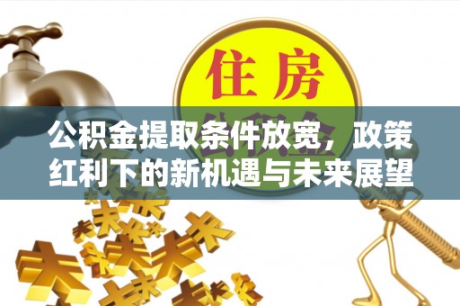 修文公积金提取条件放宽，政策红利下的新机遇与未来展望