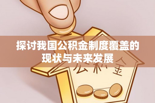 修文探讨我国公积金制度覆盖的现状与未来发展