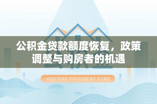 修文公积金贷款额度恢复，政策调整与购房者的机遇