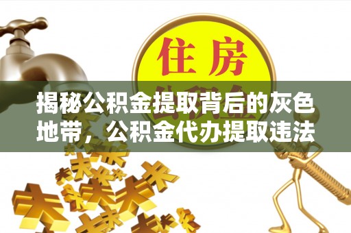 修文揭秘公积金提取背后的灰色地带，公积金代办提取违法不？