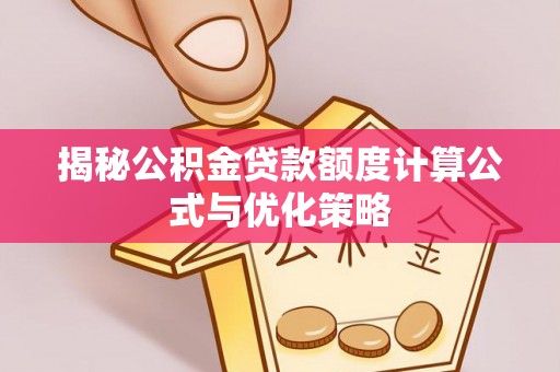 修文揭秘公积金贷款额度计算公式与优化策略
