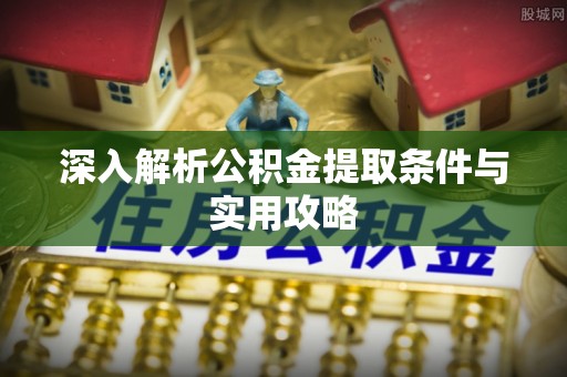 修文深入解析公积金提取条件与实用攻略