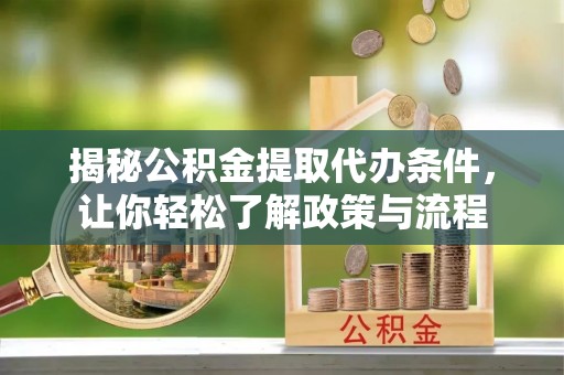 修文揭秘公积金提取代办条件，让你轻松了解政策与流程