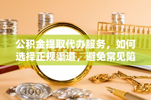 修文公积金提取代办服务，如何选择正规渠道，避免常见陷阱