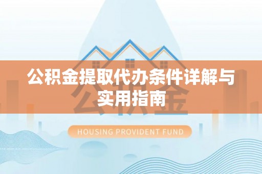 修文公积金提取代办条件详解与实用指南