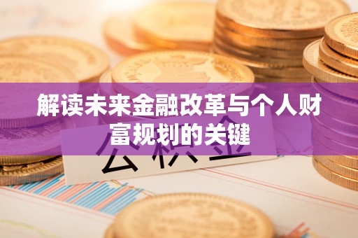 修文解读未来金融改革与个人财富规划的关键