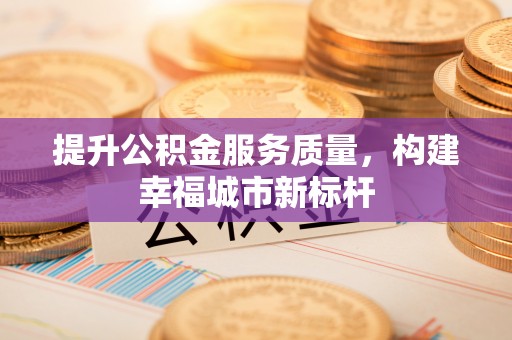 修文提升公积金服务质量，构建幸福城市新标杆