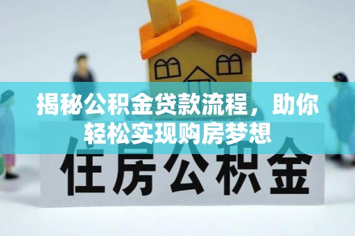 修文揭秘公积金贷款流程，助你轻松实现购房梦想