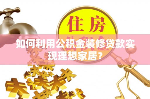 修文如何利用公积金装修贷款实现理想家居？