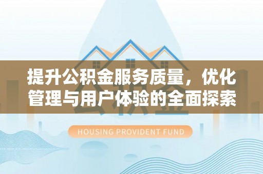 修文提升公积金服务质量，优化管理与用户体验的全面探索