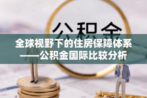 修文全球视野下的住房保障体系——公积金国际比较分析