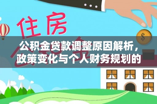 修文公积金贷款调整原因解析，政策变化与个人财务规划的影响