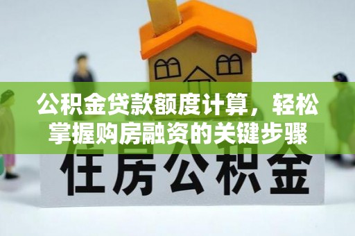 修文公积金贷款额度计算，轻松掌握购房融资的关键步骤