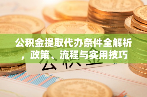 修文公积金提取代办条件全解析，政策、流程与实用技巧