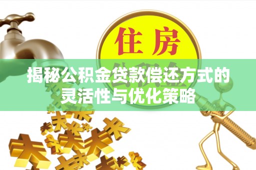 修文揭秘公积金贷款偿还方式的灵活性与优化策略