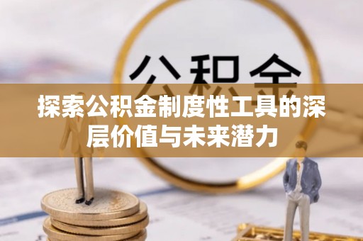 修文探索公积金制度性工具的深层价值与未来潜力