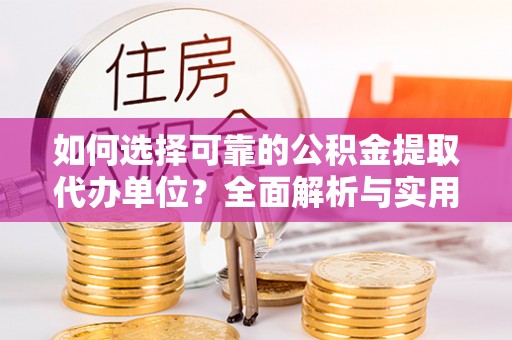修文如何选择可靠的公积金提取代办单位？全面解析与实用指南