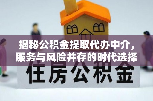 修文揭秘公积金提取代办中介，服务与风险并存的时代选择