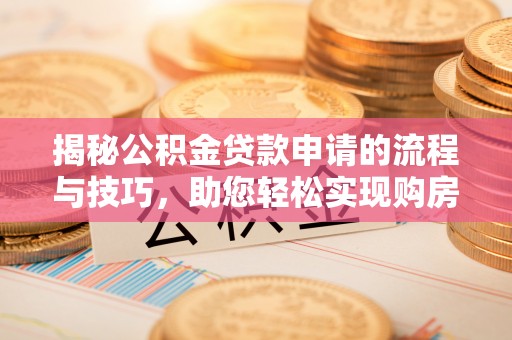 修文揭秘公积金贷款申请的流程与技巧，助您轻松实现购房梦
