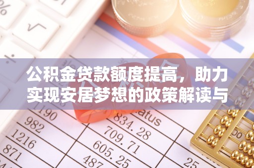 修文公积金贷款额度提高，助力实现安居梦想的政策解读与未来展望